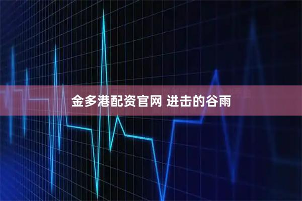 金多港配资官网 进击的谷雨
