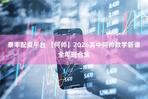 泰丰配资平台 【何帅】2026高中何帅数学新课全年班合集