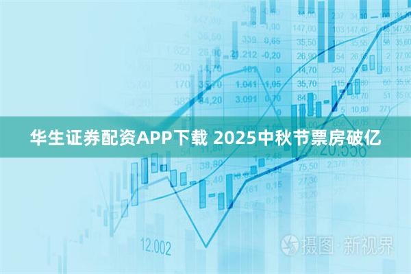 华生证券配资APP下载 2025中秋节票房破亿