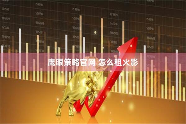 鹰眼策略官网 怎么租火影