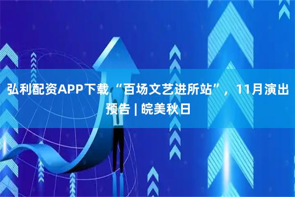 弘利配资APP下载 “百场文艺进所站”，11月演出预告 | 皖美秋日