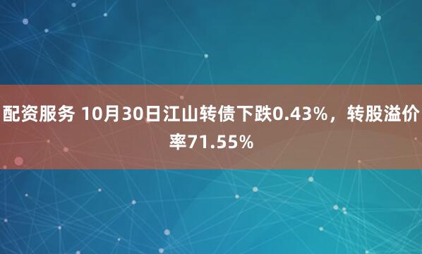 配资服务 10月30日江山转债下跌0.43%，转股溢价率71.55%