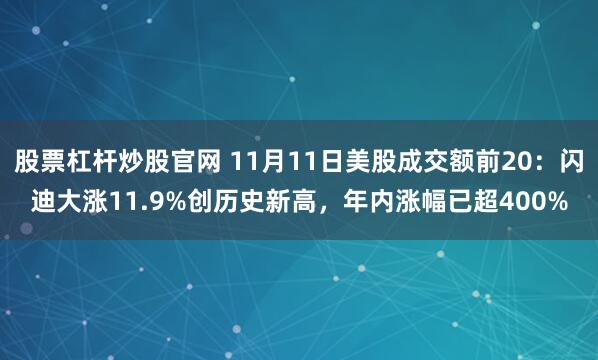 股票杠杆炒股官网 11月11日美股成交额前20：闪迪大涨11.9%创历史新高，年内涨幅已超400%
