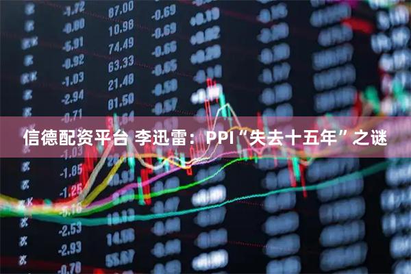 信德配资平台 李迅雷：PPI“失去十五年”之谜