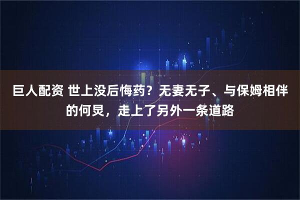 巨人配资 世上没后悔药？无妻无子、与保姆相伴的何炅，走上了另外一条道路