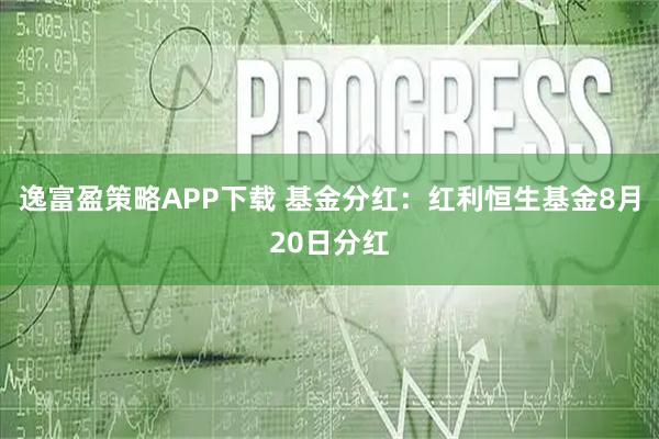 逸富盈策略APP下载 基金分红：红利恒生基金8月20日分红