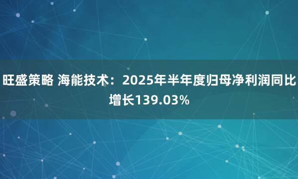 旺盛策略 海能技术：2025年半年度归母净利润同比增长139.03%