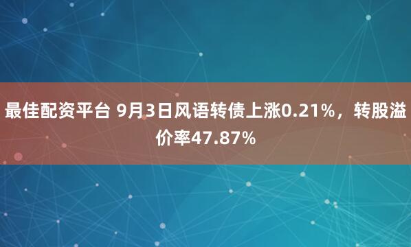 最佳配资平台 9月3日风语转债上涨0.21%，转股溢价率47.87%