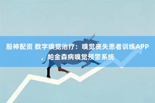 股神配资 数字嗅觉治疗：嗅觉丧失患者训练APP，帕金森病嗅觉预警系统